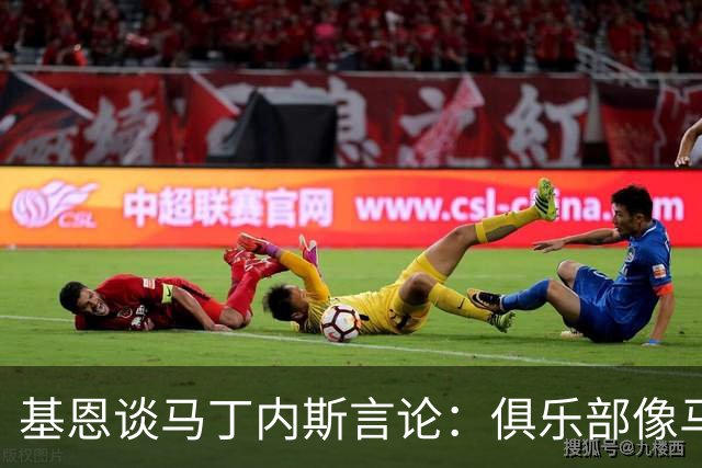 基恩谈马丁内斯言论：俱乐部像马戏团，要先从镜子里的人开始