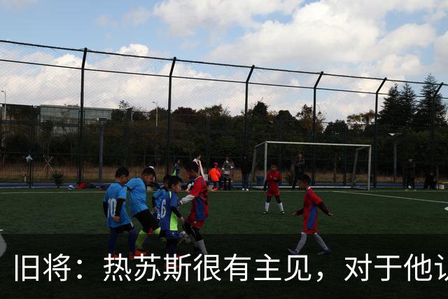 旧将：热苏斯很有主见，对于他认定的事情不太会受到外界影响