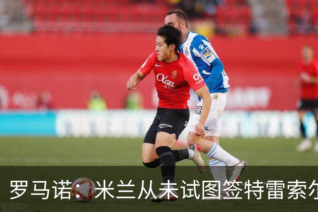 罗马诺：米兰从未试图签特雷索尔迪，罗马和巴萨都曾考虑