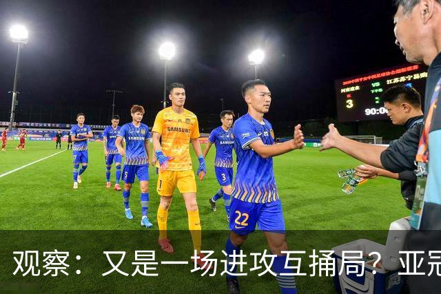 观察：又是一场进攻互捅局？亚冠主场作战，攻强守弱的海港能否更进一步？