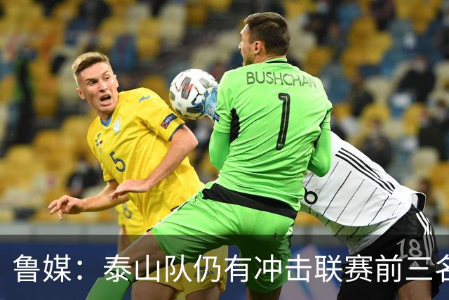 鲁媒：泰山队仍有冲击联赛前三名的希望，但整体形势并不乐观