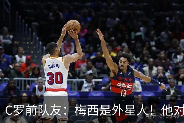 C罗前队友：梅西是外星人！他对比赛的理解独一档！